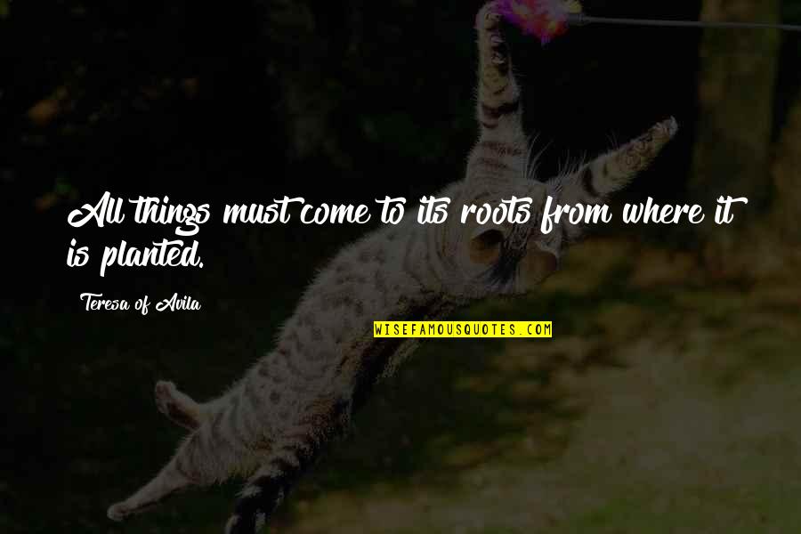 Roots Quotes By Teresa Of Avila: All things must come to its roots from
