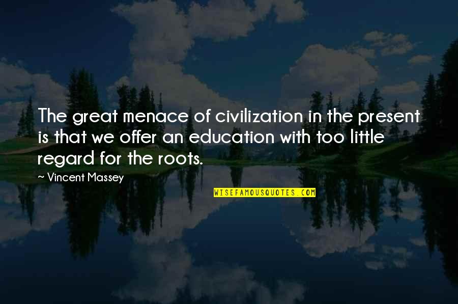 Roots Quotes By Vincent Massey: The great menace of civilization in the present