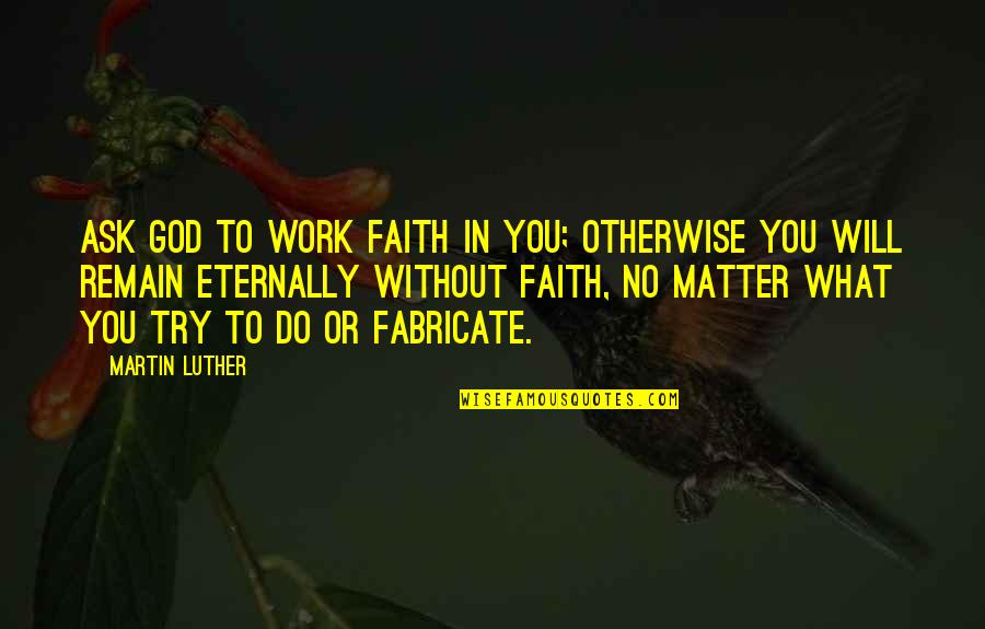 Roots Tv Series Quotes By Martin Luther: Ask God to work faith in you; otherwise Roots Tv Series Quotes By Martin Luther: Ask God to work faith in you; otherwise