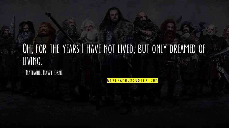 Roozengaarde Quotes By Nathaniel Hawthorne: Oh, for the years I have not lived,