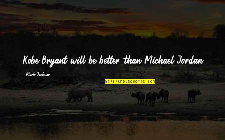 Ropaci Quotes By Mark Jackson: Kobe Bryant will be better than Michael Jordan Ropaci Quotes By Mark Jackson: Kobe Bryant will be better than Michael Jordan