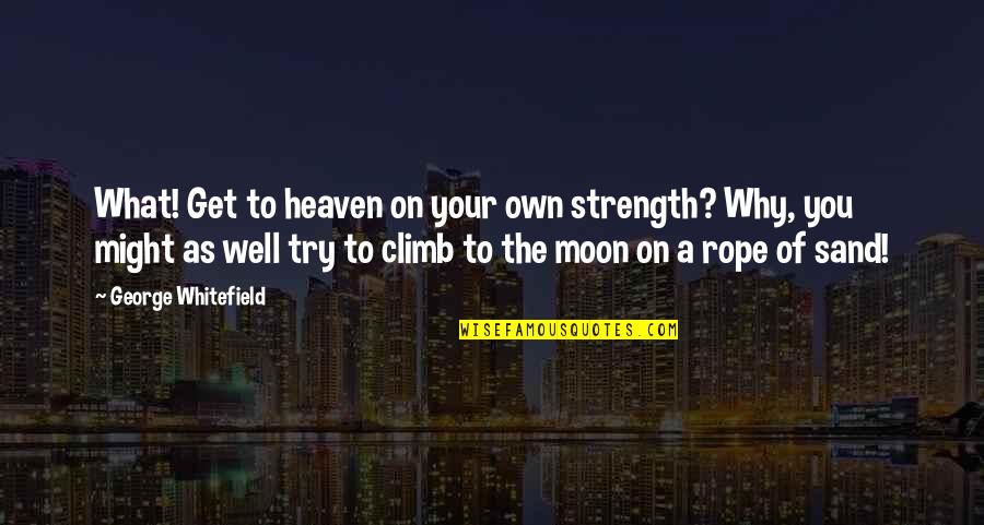 Rope Climb Quotes By George Whitefield: What! Get to heaven on your own strength? Rope Climb Quotes By George Whitefield: What! Get to heaven on your own strength?