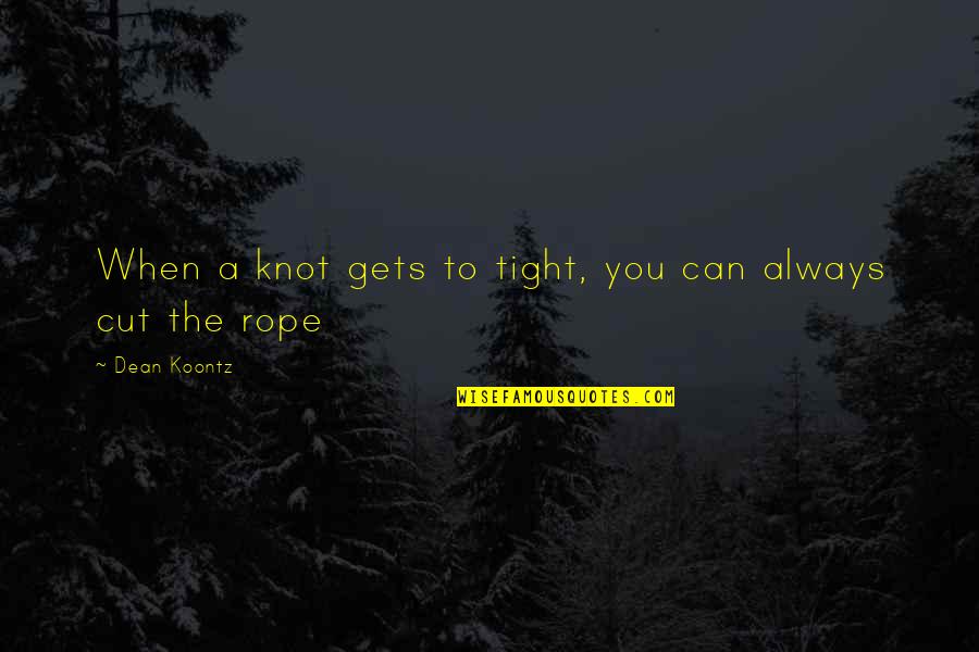 Rope Knot Quotes By Dean Koontz: When a knot gets to tight, you can