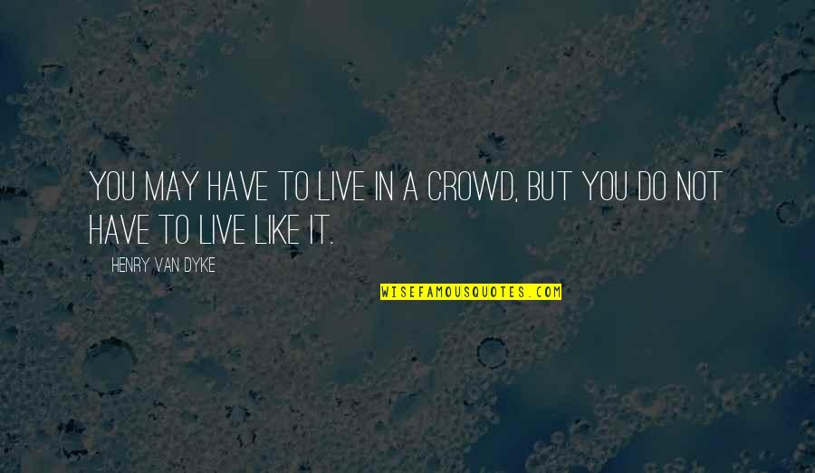 Rope Skipping Quotes By Henry Van Dyke: You may have to live in a crowd,