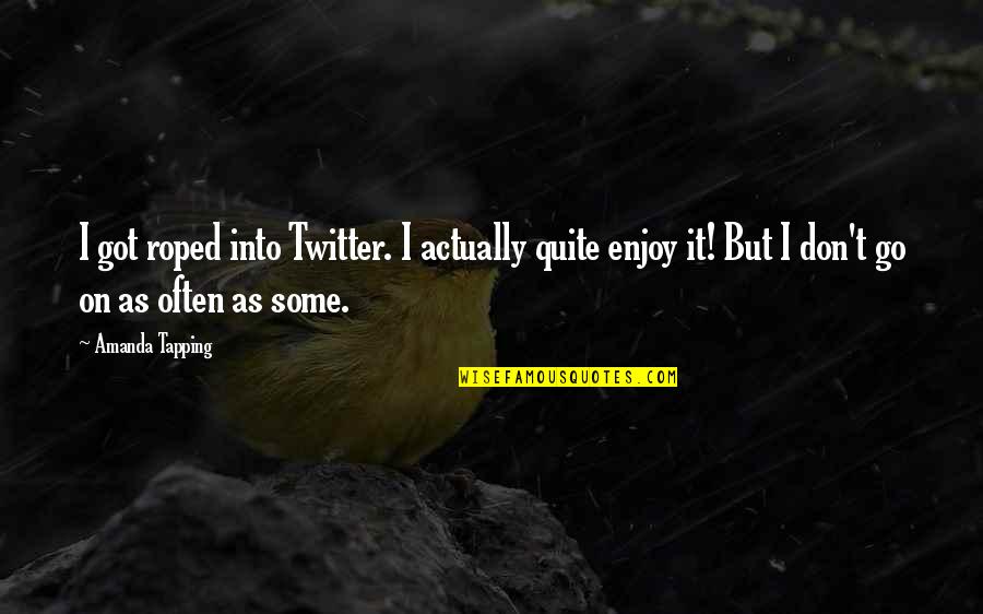 Roped Off Quotes By Amanda Tapping: I got roped into Twitter. I actually quite Roped Off Quotes By Amanda Tapping: I got roped into Twitter. I actually quite