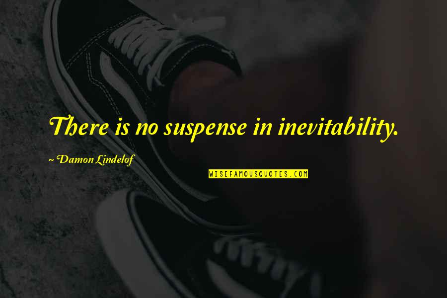Ropeless Quotes By Damon Lindelof: There is no suspense in inevitability. Ropeless Quotes By Damon Lindelof: There is no suspense in inevitability.
