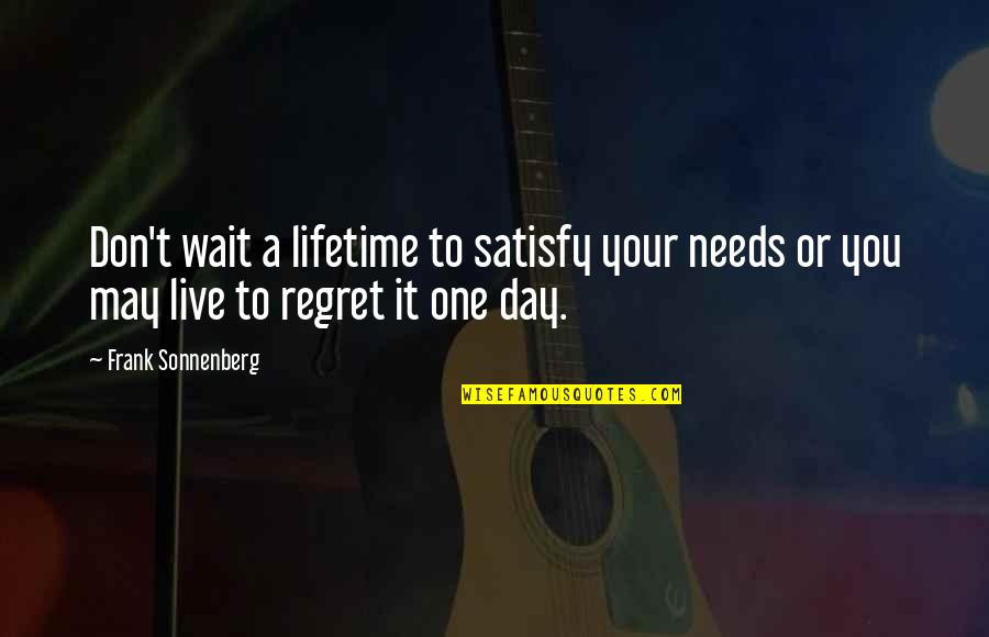Ropeless Quotes By Frank Sonnenberg: Don't wait a lifetime to satisfy your needs Ropeless Quotes By Frank Sonnenberg: Don't wait a lifetime to satisfy your needs