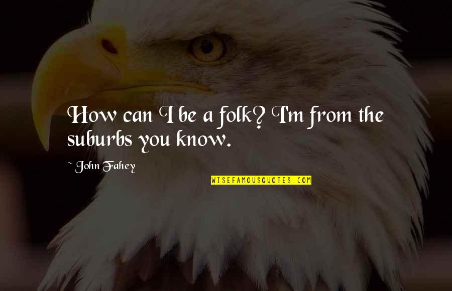 Ropemaker Court Quotes By John Fahey: How can I be a folk? I'm from Ropemaker Court Quotes By John Fahey: How can I be a folk? I'm from