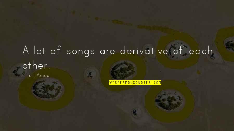 Ropemaker Court Quotes By Tori Amos: A lot of songs are derivative of each Ropemaker Court Quotes By Tori Amos: A lot of songs are derivative of each