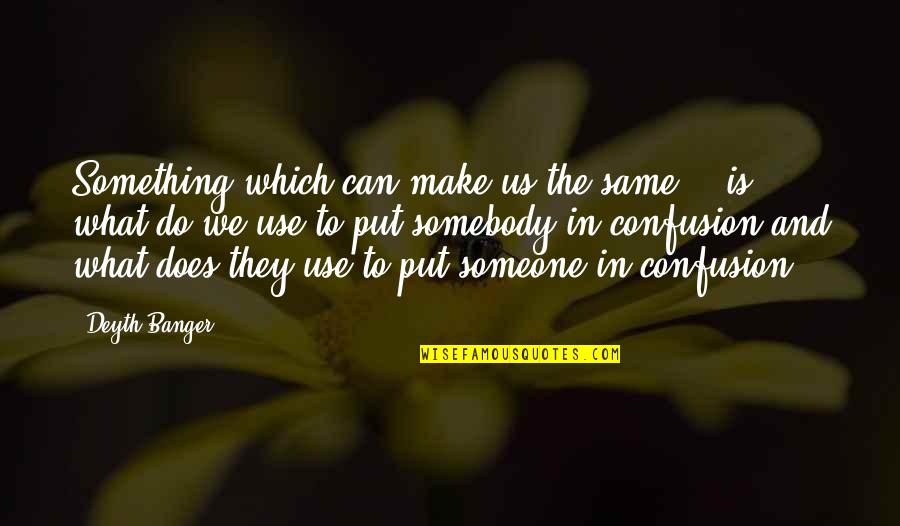 Ropemaker's Quotes By Deyth Banger: Something which can make us the same... is