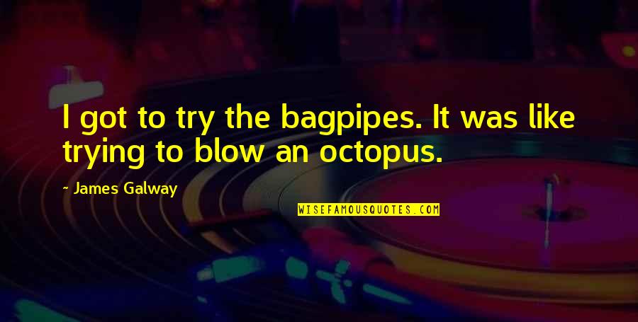 Roperos Para Quotes By James Galway: I got to try the bagpipes. It was