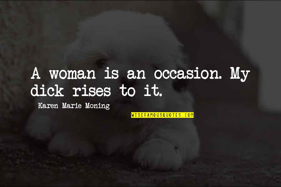 Ropma Quotes By Karen Marie Moning: A woman is an occasion. My dick rises Ropma Quotes By Karen Marie Moning: A woman is an occasion. My dick rises
