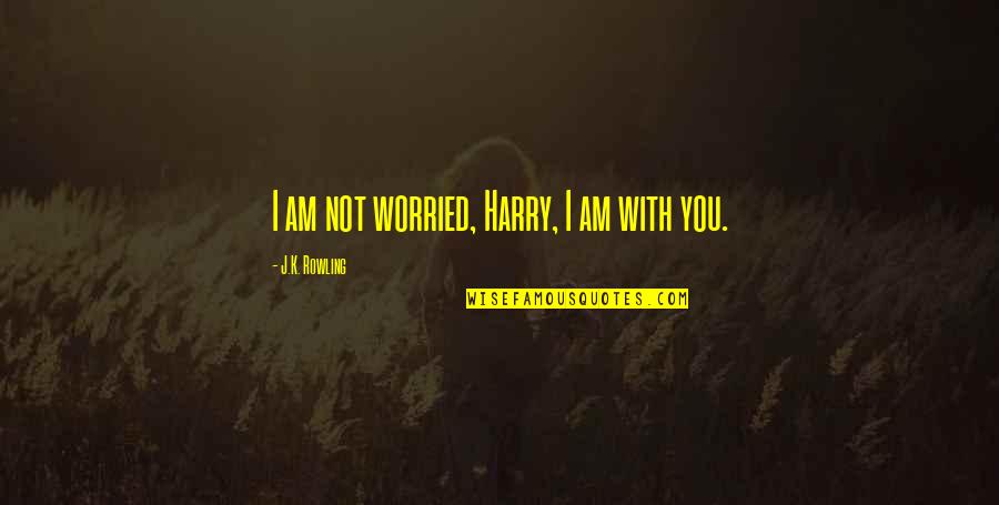 Ropstvo Quotes By J.K. Rowling: I am not worried, Harry, I am with