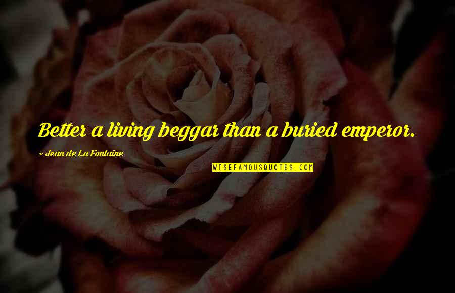 Ropuszka Quotes By Jean De La Fontaine: Better a living beggar than a buried emperor.