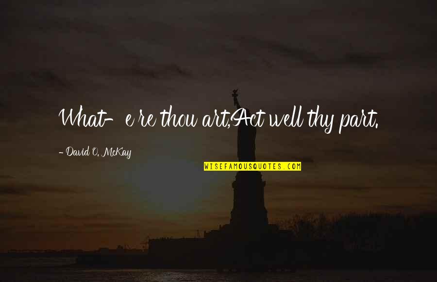 Ropy Milk Quotes By David O. McKay: What-e're thou art,Act well thy part. Ropy Milk Quotes By David O. McKay: What-e're thou art,Act well thy part.