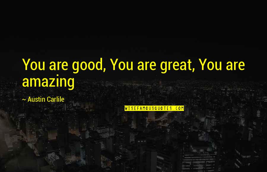 Roque De La Fuente Quotes By Austin Carlile: You are good, You are great, You are Roque De La Fuente Quotes By Austin Carlile: You are good, You are great, You are