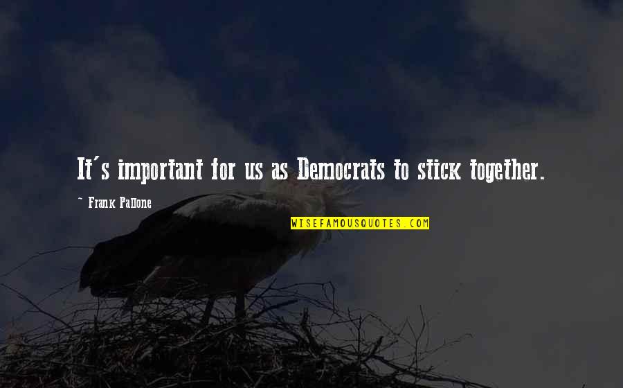 Roque De La Fuente Quotes By Frank Pallone: It's important for us as Democrats to stick Roque De La Fuente Quotes By Frank Pallone: It's important for us as Democrats to stick