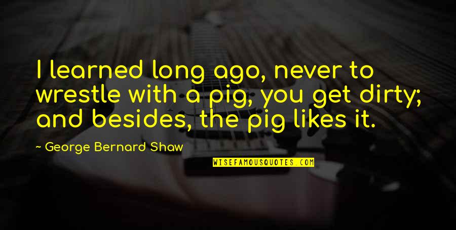 Roque Ferriols Quotes By George Bernard Shaw: I learned long ago, never to wrestle with