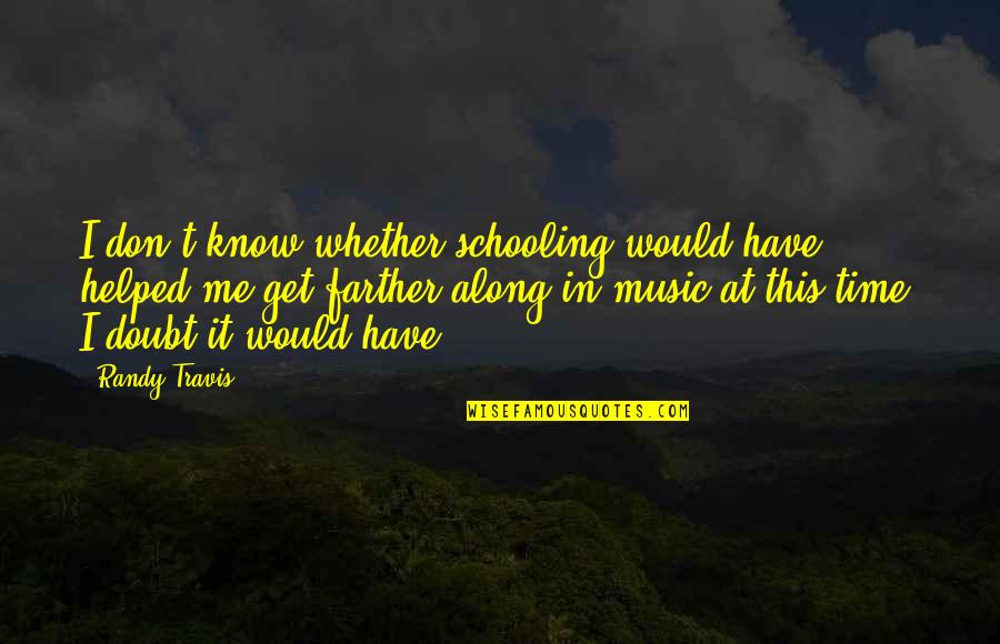 Roquefort Pronunciation Quotes By Randy Travis: I don't know whether schooling would have helped Roquefort Pronunciation Quotes By Randy Travis: I don't know whether schooling would have helped