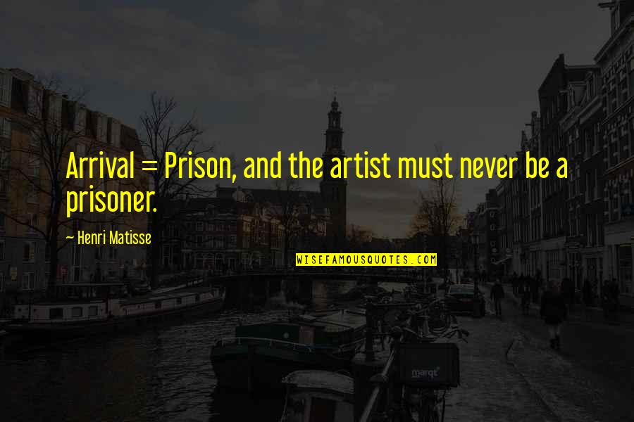Roquel Smith Quotes By Henri Matisse: Arrival = Prison, and the artist must never