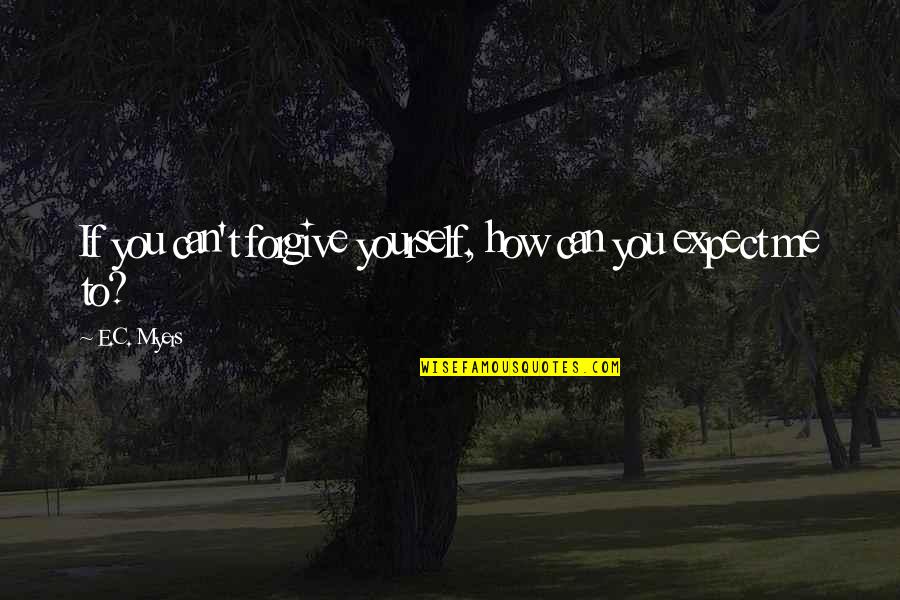 Ror Ending Quotes By E.C. Myers: If you can't forgive yourself, how can you