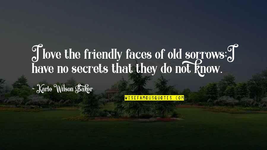 Ror Ending Quotes By Karle Wilson Baker: I love the friendly faces of old sorrows;I