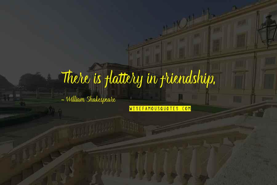 Roraback Attorney Quotes By William Shakespeare: There is flattery in friendship. Roraback Attorney Quotes By William Shakespeare: There is flattery in friendship.