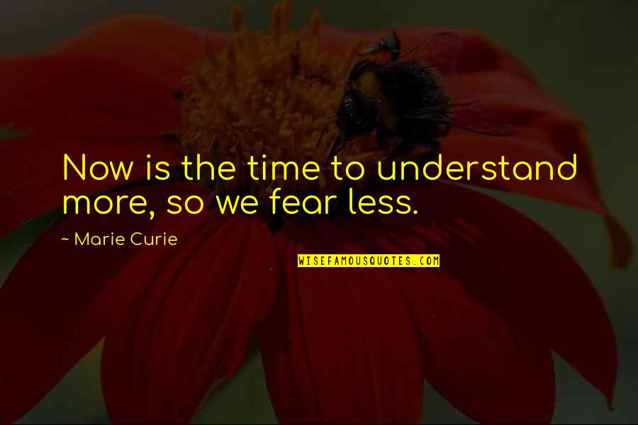 Rorick Buick Quotes By Marie Curie: Now is the time to understand more, so
