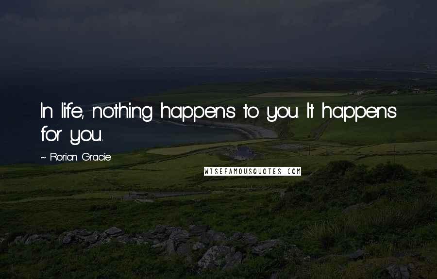 Rorion Gracie quotes: In life, nothing happens to you. It happens for you.