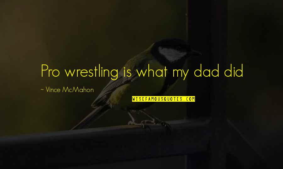 Rorkes Drift Diorama Quotes By Vince McMahon: Pro wrestling is what my dad did Rorkes Drift Diorama Quotes By Vince McMahon: Pro wrestling is what my dad did