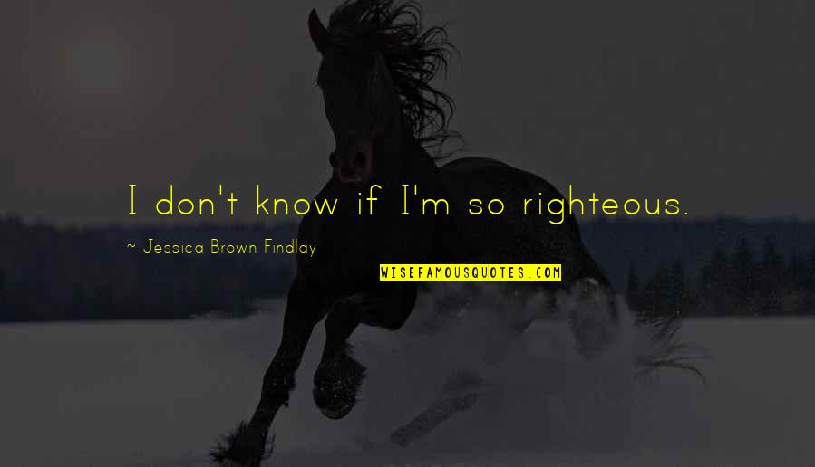Rorman Quotes By Jessica Brown Findlay: I don't know if I'm so righteous. Rorman Quotes By Jessica Brown Findlay: I don't know if I'm so righteous.