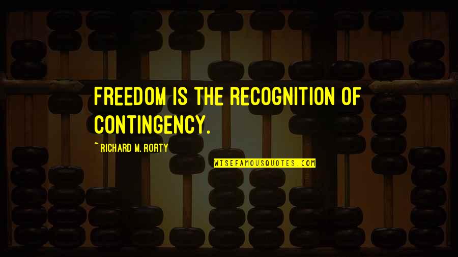 Rorty Quotes By Richard M. Rorty: Freedom is the recognition of contingency.