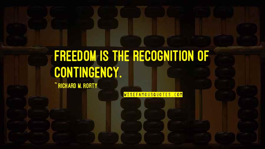 Rorty Quotes By Richard M. Rorty: Freedom is the recognition of contingency.