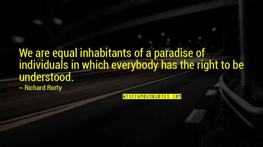 Rorty Quotes By Richard Rorty: We are equal inhabitants of a paradise of