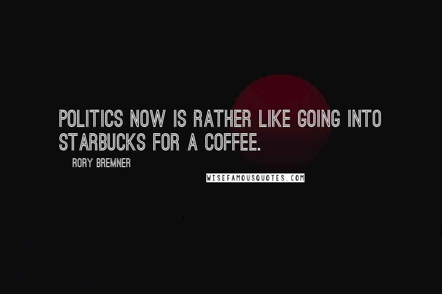 Rory Bremner quotes: Politics now is rather like going into Starbucks for a coffee.