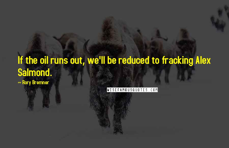Rory Bremner quotes: If the oil runs out, we'll be reduced to fracking Alex Salmond.