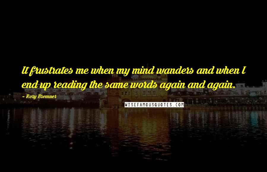 Rory Bremner quotes: It frustrates me when my mind wanders and when I end up reading the same words again and again.