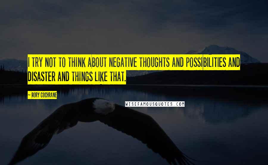 Rory Cochrane quotes: I try not to think about negative thoughts and possibilities and disaster and things like that.