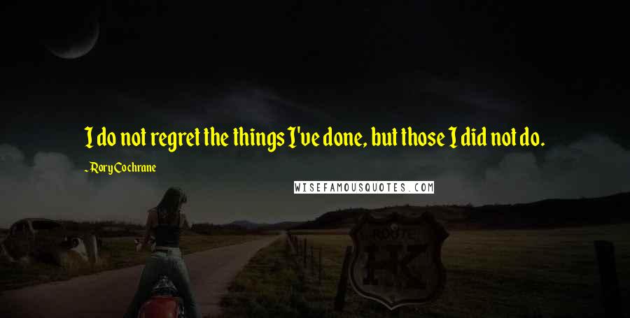 Rory Cochrane quotes: I do not regret the things I've done, but those I did not do.