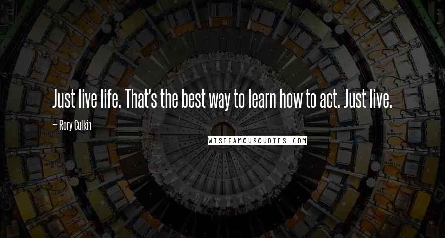 Rory Culkin quotes: Just live life. That's the best way to learn how to act. Just live.