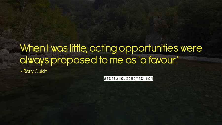 Rory Culkin quotes: When I was little, acting opportunities were always proposed to me as 'a favour.'