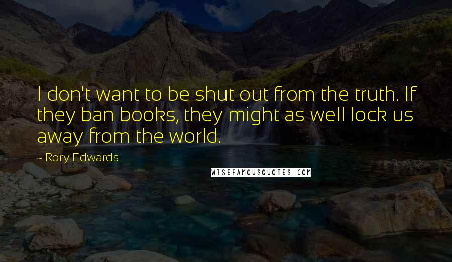 Rory Edwards quotes: I don't want to be shut out from the truth. If they ban books, they might as well lock us away from the world.