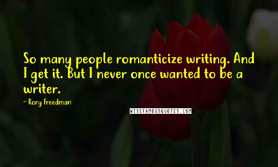 Rory Freedman quotes: So many people romanticize writing. And I get it. But I never once wanted to be a writer.