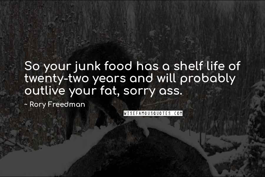 Rory Freedman quotes: So your junk food has a shelf life of twenty-two years and will probably outlive your fat, sorry ass.