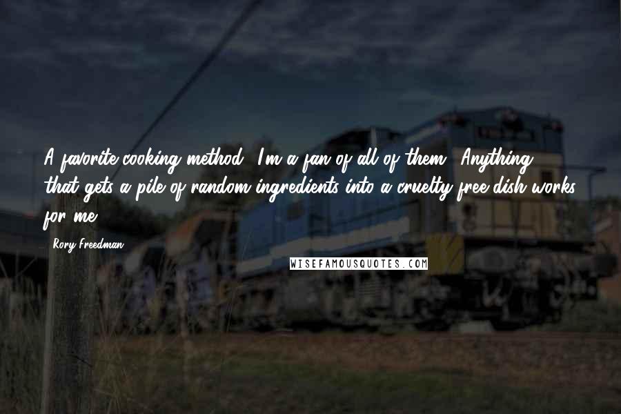 Rory Freedman quotes: A favorite cooking method? I'm a fan of all of them! Anything that gets a pile of random ingredients into a cruelty-free dish works for me!