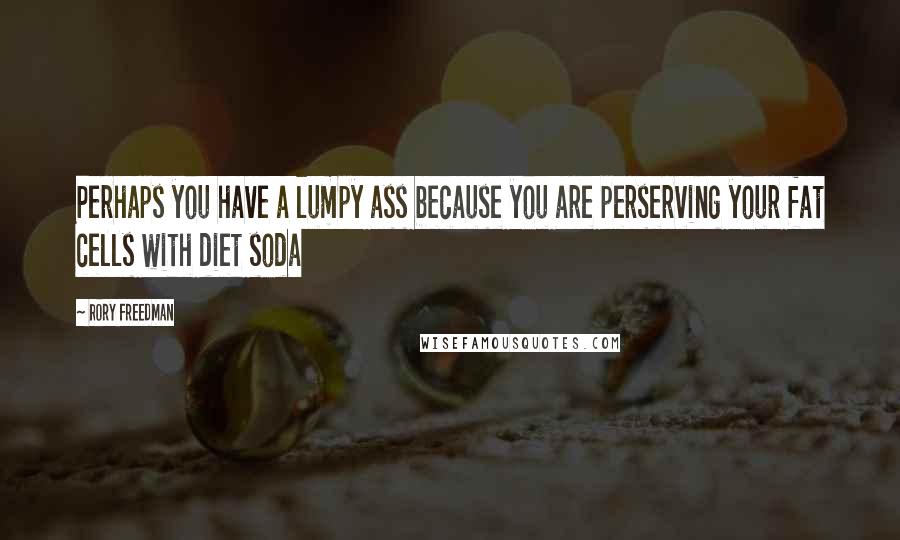 Rory Freedman quotes: Perhaps you have a lumpy ass because you are perserving your fat cells with diet soda