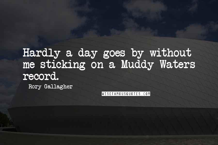 Rory Gallagher quotes: Hardly a day goes by without me sticking on a Muddy Waters record.