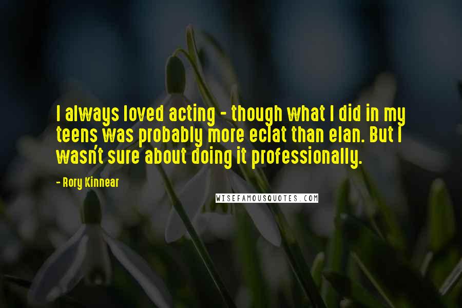 Rory Kinnear quotes: I always loved acting - though what I did in my teens was probably more eclat than elan. But I wasn't sure about doing it professionally.