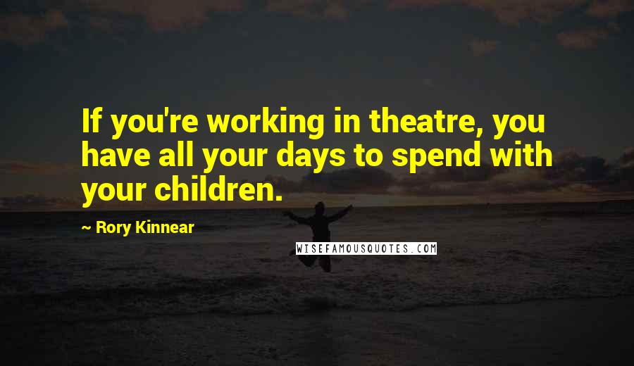 Rory Kinnear quotes: If you're working in theatre, you have all your days to spend with your children.