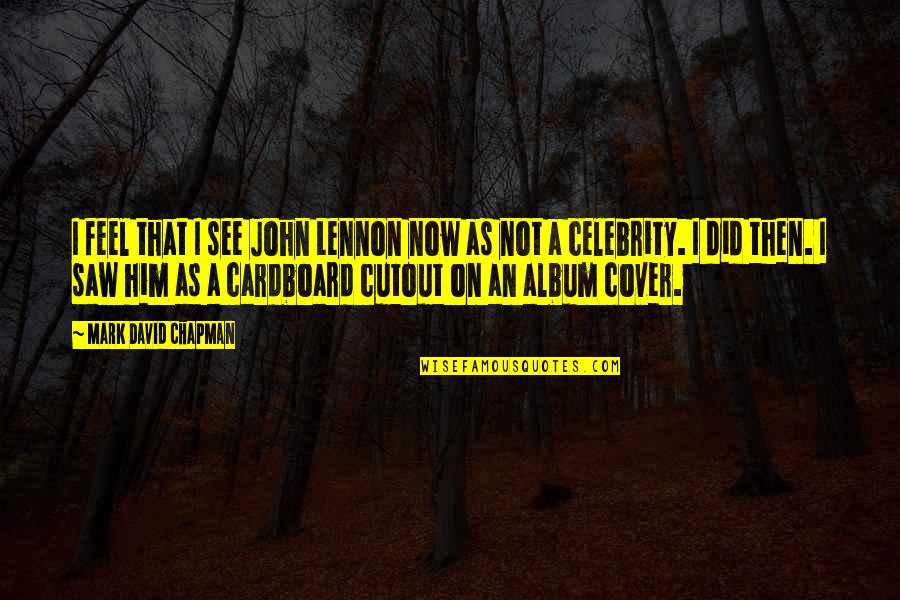 Rory Kramer Quotes By Mark David Chapman: I feel that I see John Lennon now